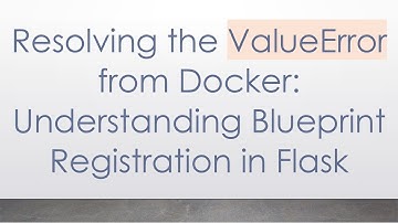 Resolving the ValueError from Docker: Understanding Blueprint Registration in Flask