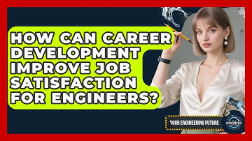 How Can Career Development Improve Job Satisfaction for Engineers? | Your Engineering Future