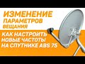 Изменение параметров вещания. Как настроить новые частоты на спутнике ABS 75.