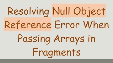 Resolving Null Object Reference Error When Passing Arrays in Fragments