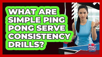 What Are Simple Ping Pong Serve Consistency Drills?