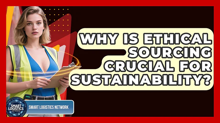 Why Is Ethical Sourcing Crucial For Sustainability? - Smart Logistics Network