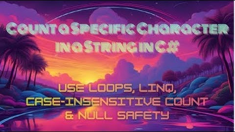 Count a Specific Character in a String in C# — Use Loops, LINQ, Case-Insensitive Count & Null Safety