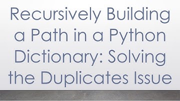 Recursively Building a Path in a Python Dictionary: Solving the Duplicates Issue