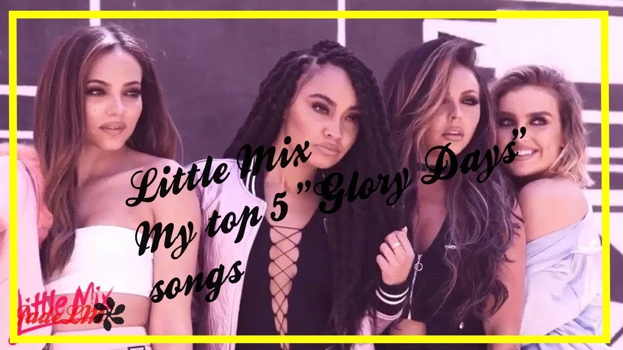 Little Mix My Top 5 Glory Days Songs Youtube