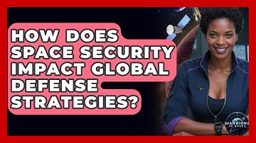 How Does Space Security Impact Global Defense Strategies? - Warriors In Space