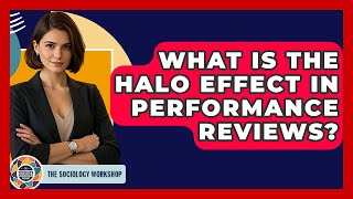 What Is The Halo Effect In Performance Reviews? - The Sociology Workshop