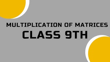 Multiplication Of Matrices | Class 9th