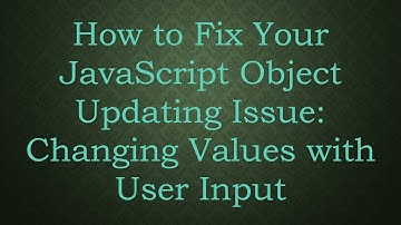 How to Fix Your JavaScript Object Updating Issue: Changing Values with User Input