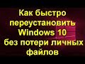 Как быстро переустановить Windows 10 без потери личных файлов . Новый способ !