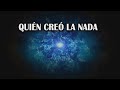 Si el Universo nació de la nada, quién creó la nada?