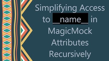 Simplifying Access to __name__ in MagicMock Attributes Recursively