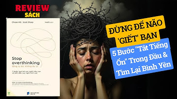 Review Sách Stop Overthinking - Sống Tự Do, Không Âu Lo - 5 Bước "Tắt Tiếng Ổn" Trong Đầu