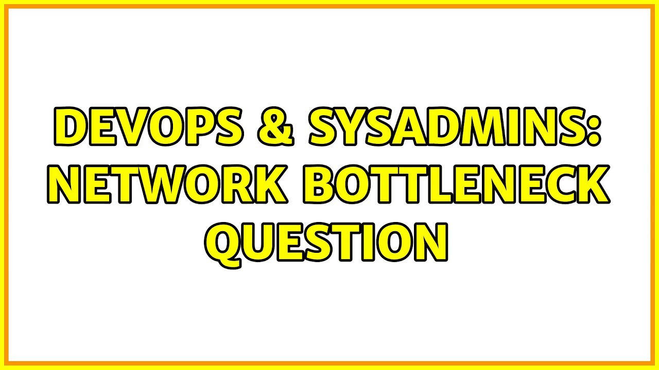 DevOps & SysAdmins: Network Bottleneck Question (2 Solutions!!)