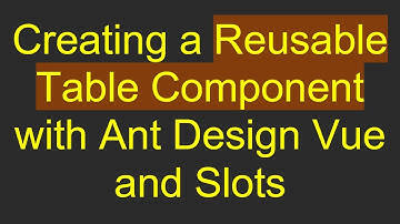 Creating a Reusable Table Component with Ant Design Vue and Slots