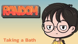 Random | Episode 4 - Taking a Bath