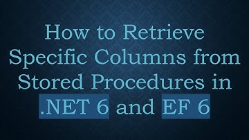How to Retrieve Specific Columns from Stored Procedures in .NET 6 and EF 6