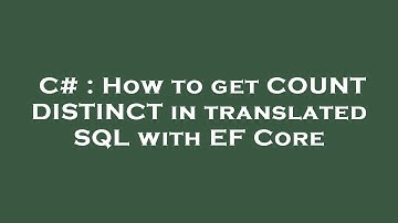 C# : How to get COUNT DISTINCT in translated SQL with EF Core