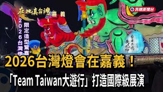 2026台灣燈會在嘉義! 「Team Taiwan大遊行」打造國際級展演-民視新聞