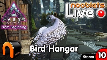 ARK Extinction NEW BIRD HANGAR - Ep10 NOOBLETS LIVE Streamed