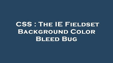 CSS : The IE Fieldset Background Color Bleed Bug