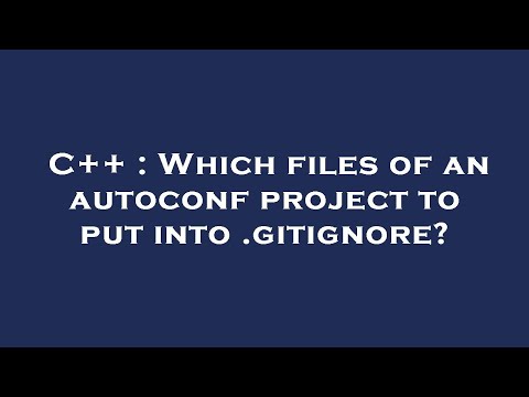 C++ : Which files of an autoconf project to put into .gitignore?