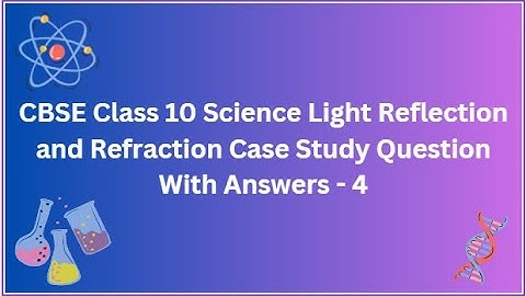 CBSE | Class 10 | Science | Light Reflection and Refraction | Case Study | Question With Answers - 4