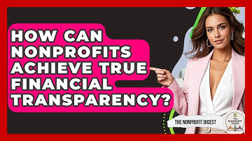 How Can Nonprofits Achieve True Financial Transparency? - The Nonprofit Digest