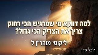 יובל קדן | למה דווקא מי שמרגיש הכי רחוק צריך את הצדיק הכי גדול? | ליקוטי מוהר"ן ל