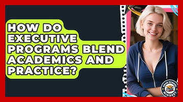 How Do Executive Programs Blend Academics And Practice? - Grad School Mindset
