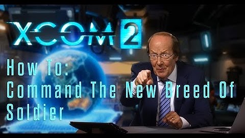 XCOM 2 - How To: Command The New Breed Of Soldier