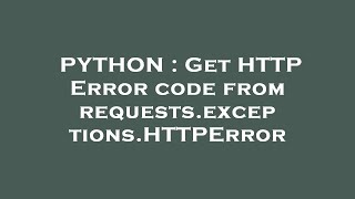 PYTHON : Get HTTP Error code from requests.exceptions.HTTPError