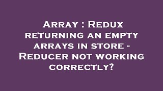 Array : Redux returning an empty arrays in store - Reducer not working correctly?