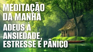 MEDITAÇÃO DA MANHÃ: ADEUS ANSIEDADE, ESTRESSE E PÂNICO