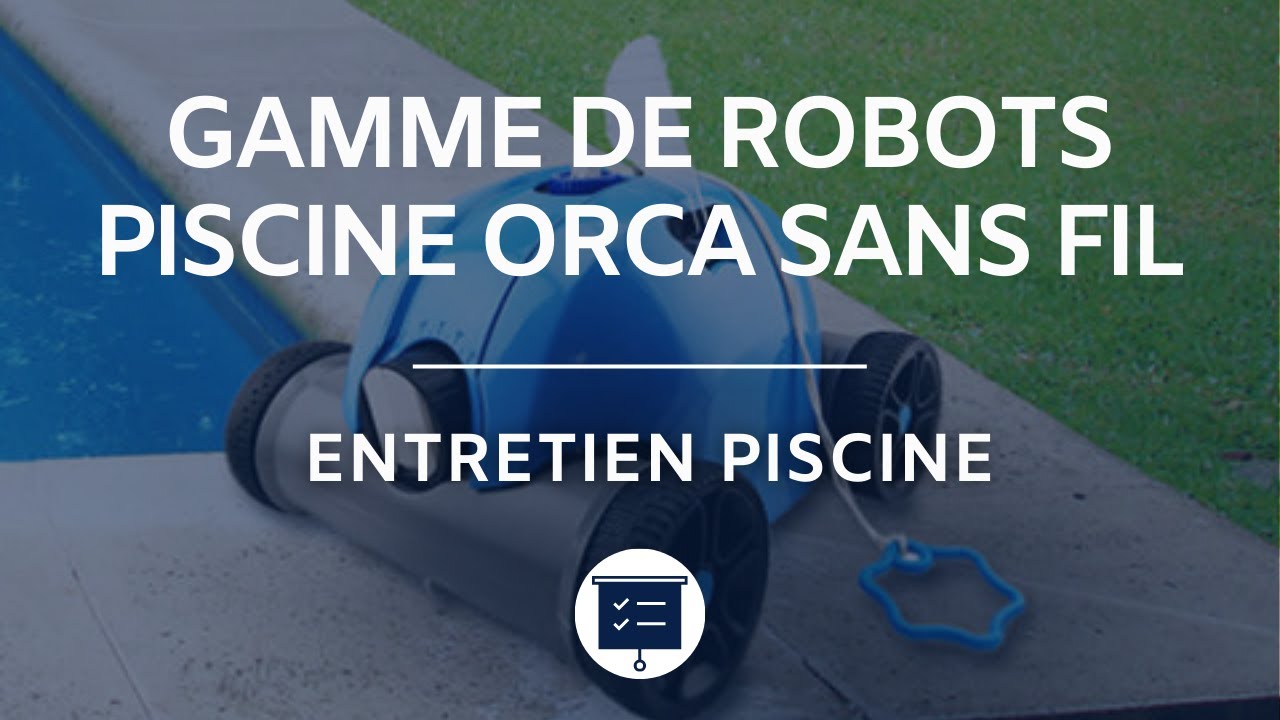 Présentation : Nouveautés ! Notre gamme de robots piscine Orca sans fil