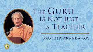 The Guru Is Not Just a Teacher | Brother Anandamoy