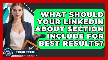 What Should Your LinkedIn About Section Include For Best Results? - Get Linked Together