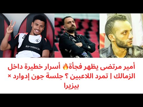 ظهور أمير مرتضى تفاصيل جلسة جون إدوارد مع خوان بيزيرا حقيقة تمرد لاعبي الزمالك