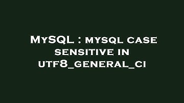 MySQL : mysql case sensitive in utf8_general_ci