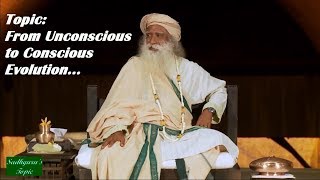 Sadhguru - From Unconscious to Conscious Evolution
