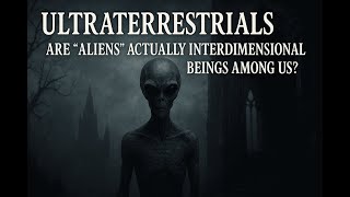 Ultraterrestrials: Are Aliens Actually Interdimensional Beings Among Us