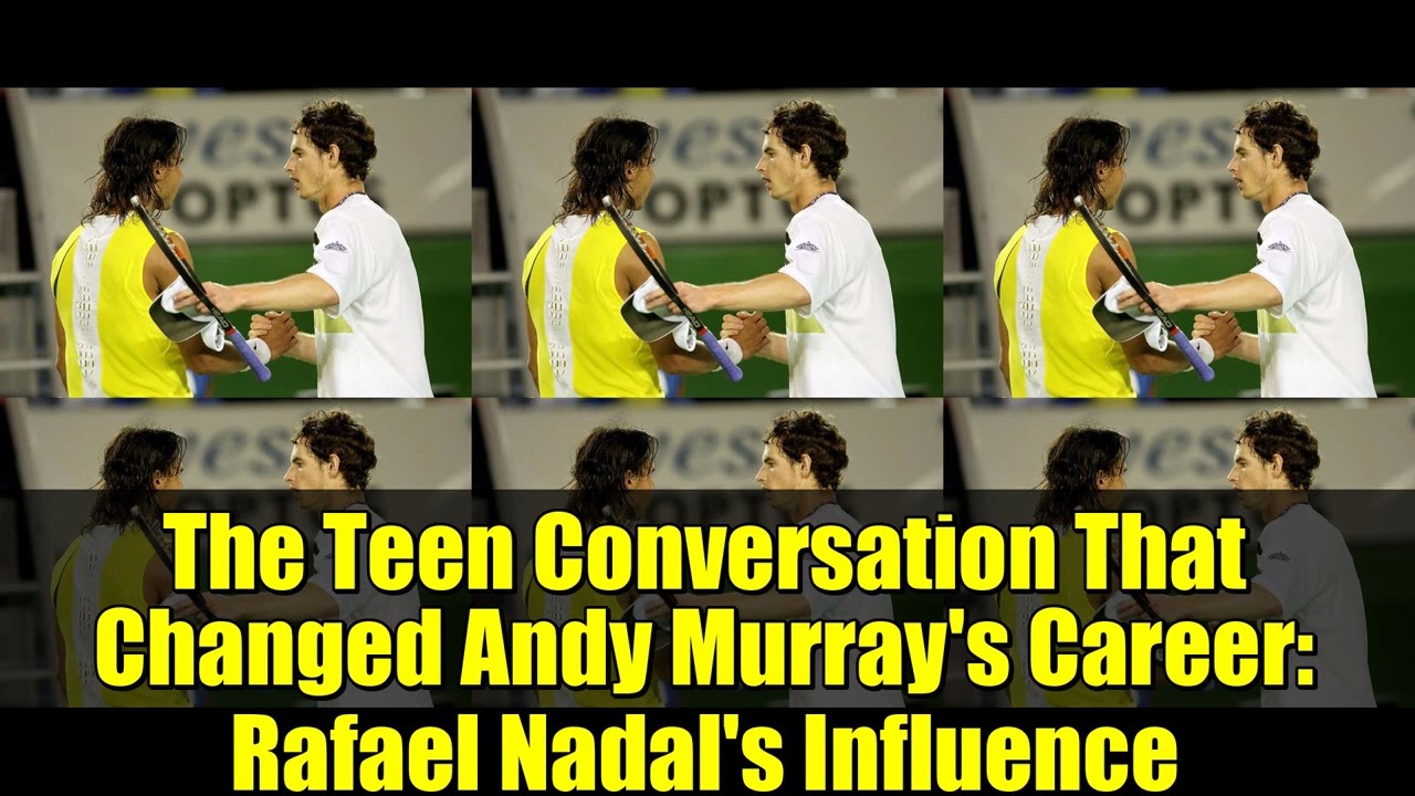 Разговор подростка, изменивший карьеру Энди Маррея. Влияние Рафаэля Надаля.