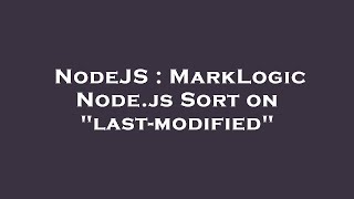 NodeJS : MarkLogic Node.js Sort on "last-modified"