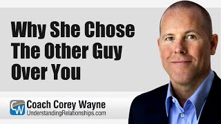 Why She Chose The Other Guy Over You