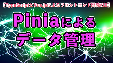 【TypeScriptとVue.jsによるフロントエンド開発#10】Piniaによるデータ管理