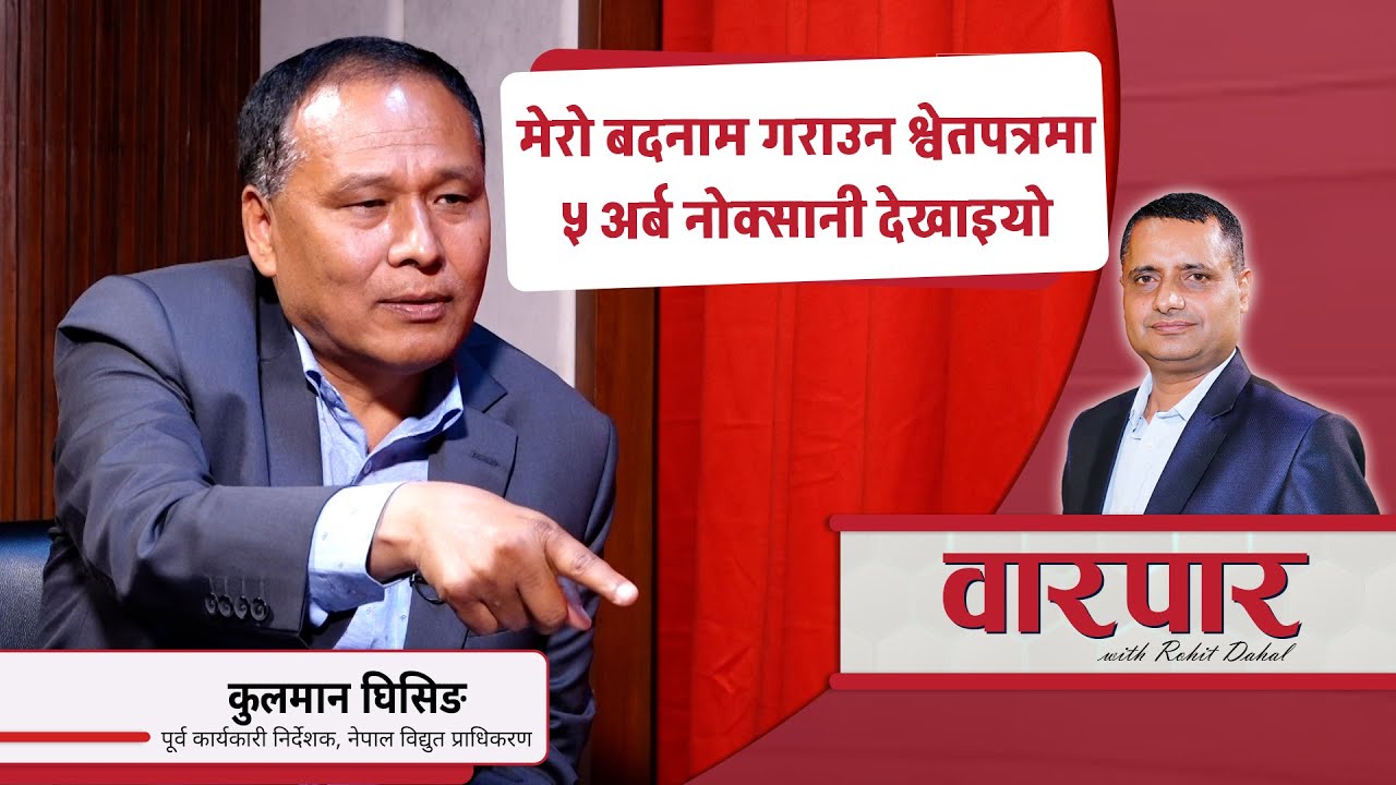 प्राधिकरणको नाफा – नोक्सानका विषयमा भ्रम छर्ने काम भयोः कुलमान घिसिङ | Kulman Ghising