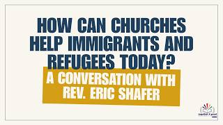 How Can Churches Help Immigrants and Refugees Today? A Conversation with Rev. Eric Shafer