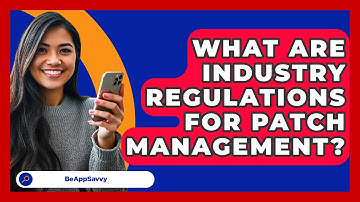 What Are Industry Regulations For Patch Management? - Be App Savvy