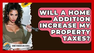 Will A Home Addition Increase My Property Taxes? - Home Remodeling Gurus