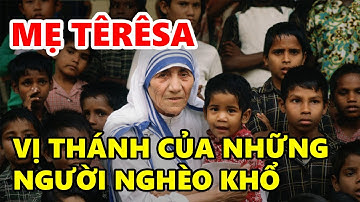 Tiểu Sử Cuộc Đời Mẹ Têrêsa Calcutta Sáng Lập Dòng Thừa Sai Bác Ái | Vị Thánh Của Người Nghèo Khổ